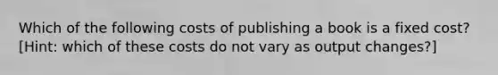 Which of the following costs of publishing a book is a fixed cost? [Hint: which of these costs do not vary as output changes?]