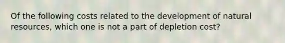 Of the following costs related to the development of natural resources, which one is not a part of depletion cost?