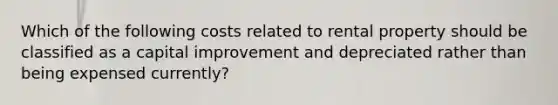 Which of the following costs related to rental property should be classified as a capital improvement and depreciated rather than being expensed currently?