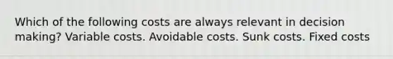 Which of the following costs are always relevant in <a href='https://www.questionai.com/knowledge/kuI1pP196d-decision-making' class='anchor-knowledge'>decision making</a>? Variable costs. Avoidable costs. Sunk costs. Fixed costs