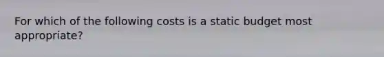 For which of the following costs is a static budget most appropriate?