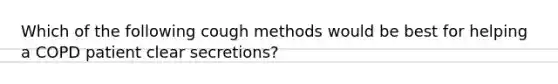 Which of the following cough methods would be best for helping a COPD patient clear secretions?