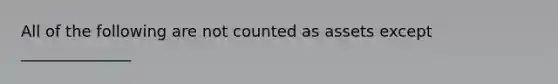 All of the following are not counted as assets except ______________