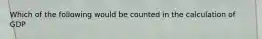 Which of the following would be counted in the calculation of GDP