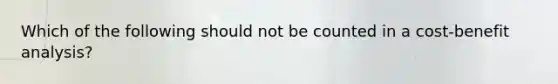 Which of the following should not be counted in a cost-benefit analysis?