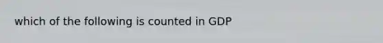 which of the following is counted in GDP