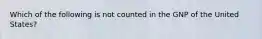 Which of the following is not counted in the GNP of the United States?