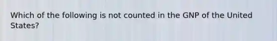 Which of the following is not counted in the GNP of the United States?