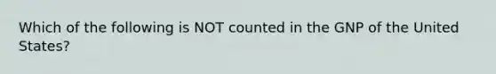 Which of the following is NOT counted in the GNP of the United States?