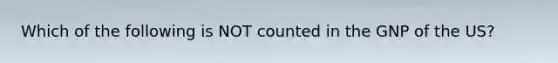 Which of the following is NOT counted in the GNP of the US?