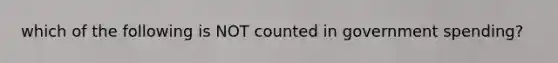 which of the following is NOT counted in government spending?