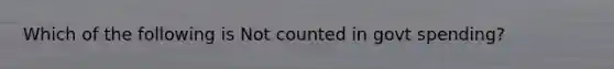 Which of the following is Not counted in govt spending?