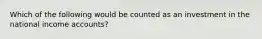 Which of the following would be counted as an investment in the national income accounts?