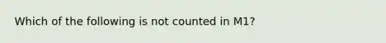 Which of the following is not counted in​ M1?