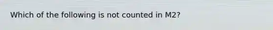 Which of the following is not counted in M2?