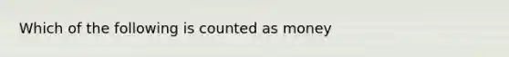 Which of the following is counted as money