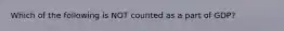 Which of the following is NOT counted as a part of GDP?