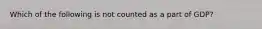 Which of the following is not counted as a part of GDP?