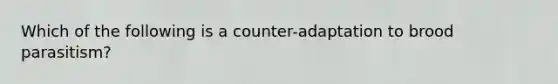 Which of the following is a counter-adaptation to brood parasitism?