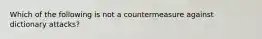 Which of the following is not a countermeasure against dictionary attacks?