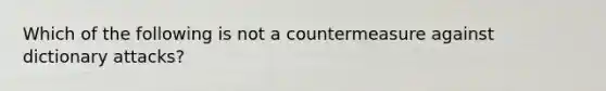 Which of the following is not a countermeasure against dictionary attacks?