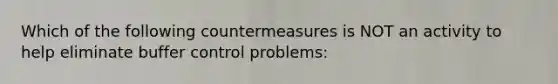 Which of the following countermeasures is NOT an activity to help eliminate buffer control problems: