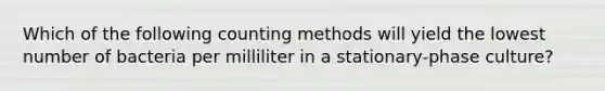 Which of the following counting methods will yield the lowest number of bacteria per milliliter in a stationary-phase culture?