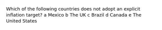 Which of the following countries does not adopt an explicit inflation target? a Mexico b The UK c Brazil d Canada e The United States