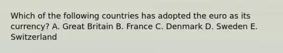 Which of the following countries has adopted the euro as its currency? A. Great Britain B. France C. Denmark D. Sweden E. Switzerland