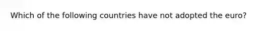 Which of the following countries have not adopted the euro?