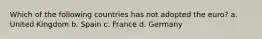 Which of the following countries has not adopted the euro? a. United Kingdom b. Spain c. France d. Germany