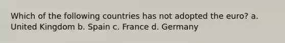 Which of the following countries has not adopted the euro? a. United Kingdom b. Spain c. France d. Germany