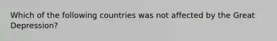 Which of the following countries was not affected by the Great Depression?