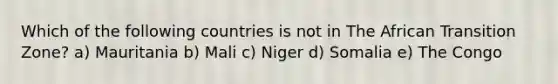 Which of the following countries is not in The African Transition Zone? a) Mauritania b) Mali c) Niger d) Somalia e) The Congo