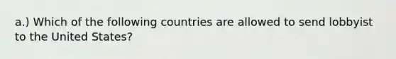 a.) Which of the following countries are allowed to send lobbyist to the United States?