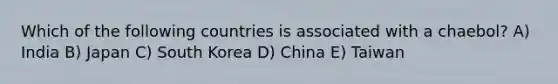 Which of the following countries is associated with a chaebol? A) India B) Japan C) South Korea D) China E) Taiwan