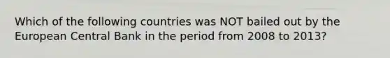 Which of the following countries was NOT bailed out by the European Central Bank in the period from 2008 to 2013?