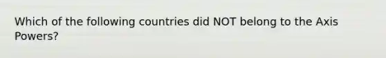 Which of the following countries did NOT belong to the Axis Powers?