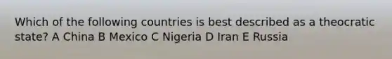 Which of the following countries is best described as a theocratic state? A China B Mexico C Nigeria D Iran E Russia