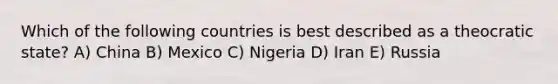 Which of the following countries is best described as a theocratic state? A) China B) Mexico C) Nigeria D) Iran E) Russia