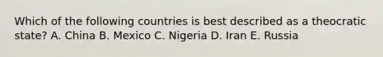 Which of the following countries is best described as a theocratic state? A. China B. Mexico C. Nigeria D. Iran E. Russia