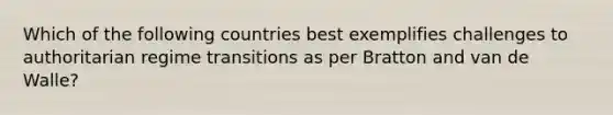 Which of the following countries best exemplifies challenges to authoritarian regime transitions as per Bratton and van de Walle?