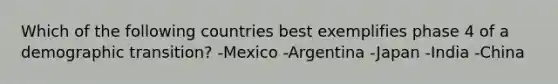 Which of the following countries best exemplifies phase 4 of a demographic transition? -Mexico -Argentina -Japan -India -China