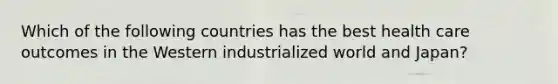 Which of the following countries has the best health care outcomes in the Western industrialized world and Japan?