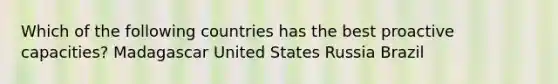 Which of the following countries has the best proactive capacities? Madagascar United States Russia Brazil