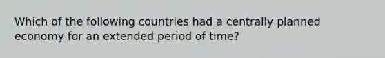 Which of the following countries had a centrally planned economy for an extended period of time?