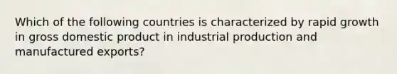 Which of the following countries is characterized by rapid growth in gross domestic product in industrial production and manufactured exports?