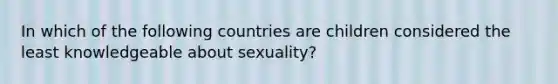 In which of the following countries are children considered the least knowledgeable about sexuality?