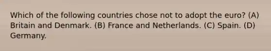 Which of the following countries chose not to adopt the euro? (A) Britain and Denmark. (B) France and Netherlands. (C) Spain. (D) Germany.