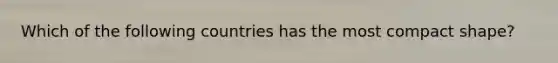 Which of the following countries has the most compact shape?